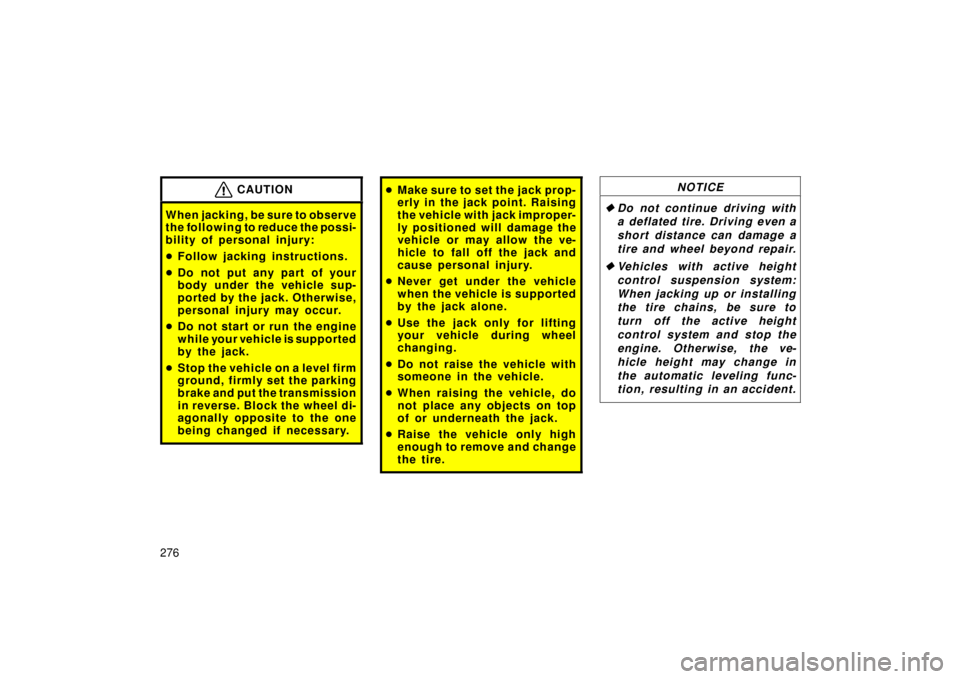 TOYOTA LAND CRUISER 2006 J100 Owners Manual 276
CAUTION
When jacking, be sure to observe
the following to reduce the possi-
bility of personal injury:
Follow jacking instructions.
 Do not put any part of your
body under the vehicle sup-
porte