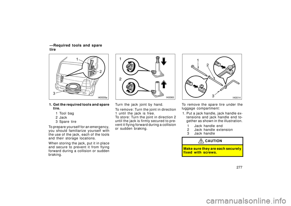 TOYOTA LAND CRUISER 2006 J100 Owners Manual 277
1. Get the required tools and sparetire.
1 Tool bag
2 Jac k
3 Spar e tir e
To prepare yourself for an emergency,
you should familiarize yourself with
the use of  the jack, each of  the tools
and t