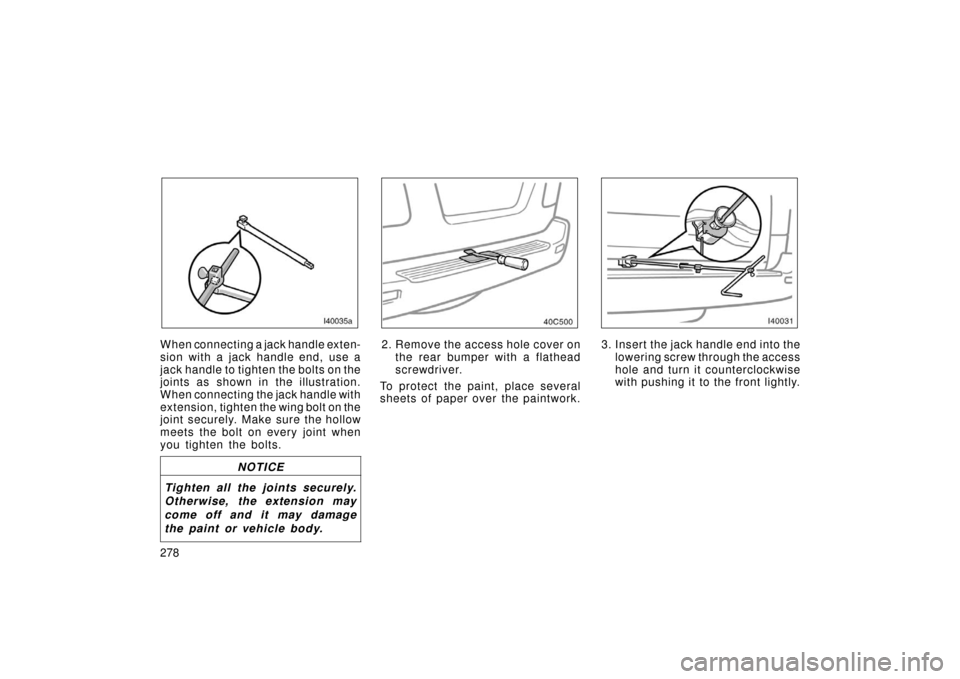 TOYOTA LAND CRUISER 2006 J100 Owners Manual 278
When connecting a jack handle exten-
sion with a jack handle end, use a
jack handle to tighten the bolts on the
joints as shown in the illustration.
When connecting the jack handle with
extension,