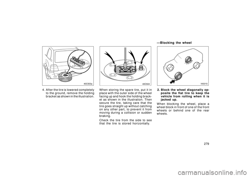 TOYOTA LAND CRUISER 2006 J100 Owners Manual 279
4. After the tire is lowered completelyto the ground, remove the holding
bracket as shown in the illustration.When storing the spare tire, put it in
place with the outer side of the wheel
facing u