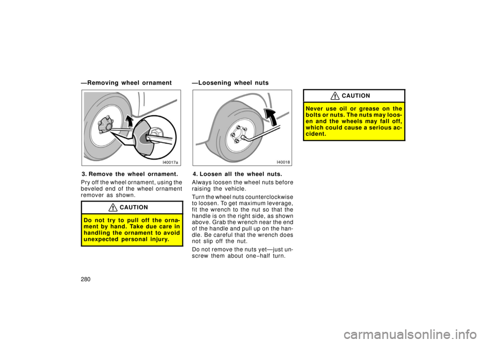 TOYOTA LAND CRUISER 2006 J100 Owners Manual 280
—Removing wheel ornament
3. Remove the wheel ornament.
Pry off the wheel ornament, using the
beveled end of the wheel ornament
remover as shown.
CAUTION
Do not try to pull off the orna-
ment by 