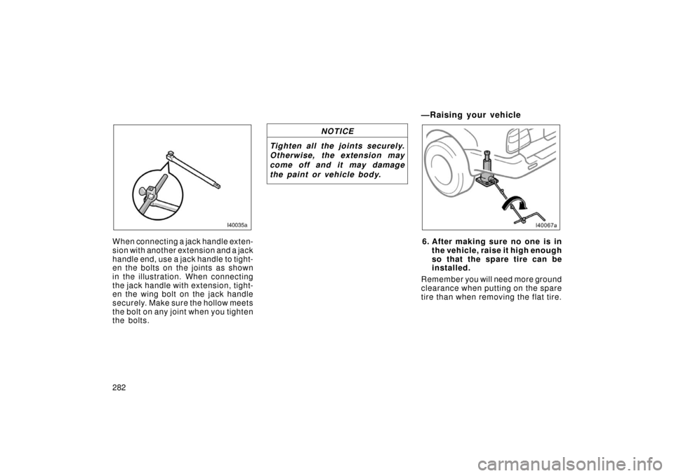 TOYOTA LAND CRUISER 2006 J100 Owners Manual 282
When connecting a jack handle exten-
sion with another extension and a jack
handle end, use a jack handle to tight-
en the bolts on the joints as shown
in the illustration. When connecting
the jac