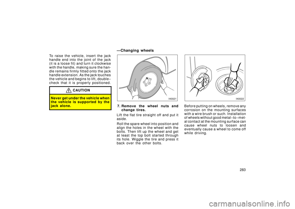 TOYOTA LAND CRUISER 2006 J100 Owners Manual 283
To raise the vehicl
e, insert the jack
handle end into the joint of  the jack
(it is a loose fit) and turn it clockwise
with the handle, making sure the han-
dle remains firmly fitted onto the jac