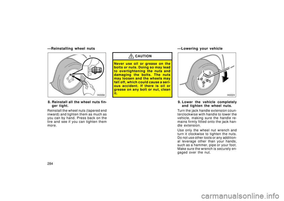 TOYOTA LAND CRUISER 2006 J100 Owners Manual 284
—Reinstalling wheel nuts
8. Reinstall all the wheel nuts fin-ger tight.
Reinstall the wheel nuts (tapered end
inward) and tighten them as much as
you can by hand. Press back on the
tire and see 