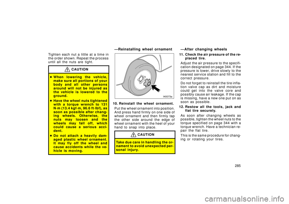 TOYOTA LAND CRUISER 2006 J100 Owners Manual 285
Tighten each nut a little at a time in
the order shown. Repeat the process
until all the nuts are tight.
CAUTION

When lowering the vehicle,
make sure all portions of your
body and all other pers