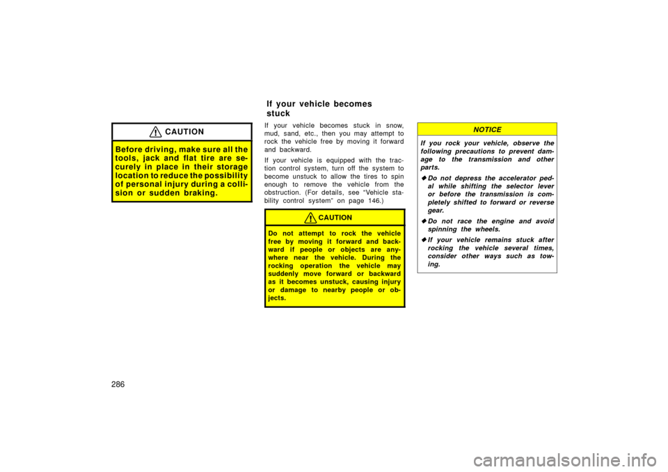 TOYOTA LAND CRUISER 2006 J100 Owners Manual 286
CAUTION
Before driving, make sure all the
tools, jack and flat tire are se-
curely in place in their storage
location to reduce the possibility
of personal injury during a colli-
sion or sudden br