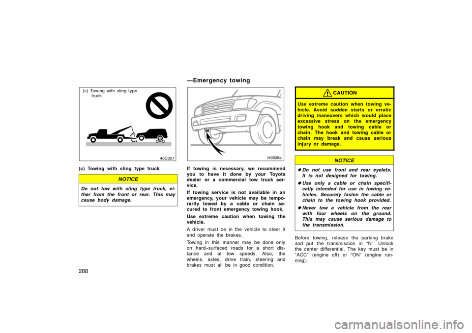TOYOTA LAND CRUISER 2006 J100 Owners Manual 288
(c) Towing with sling type truck
(c) Towing with sling type truck
NOTICE
Do not tow with sling type truck, ei-
ther from the front or rear. This may
cause body damage.
—Emergency towing
If towin
