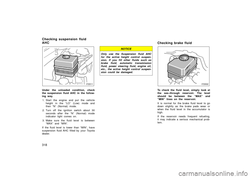 TOYOTA LAND CRUISER 2006 J100 Owners Manual 318
Under the unloaded condition, check
the suspension fluid AHC in the follow-
ing way.1. Start the engine and put  the vehicle height in the “LO” (Low) mode and
then “N” (Normal) mode.
2. Tu