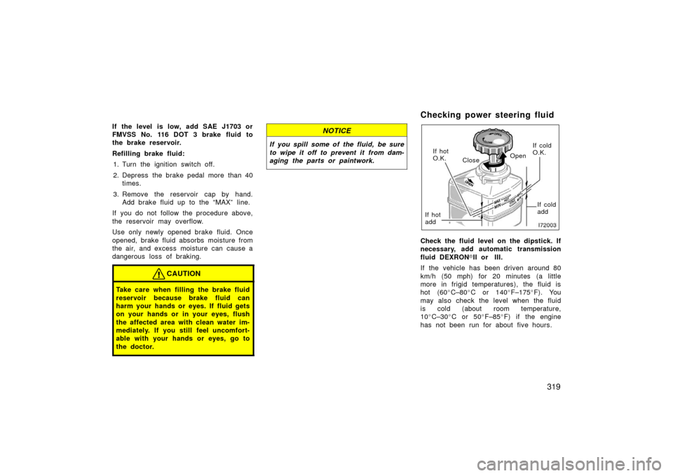 TOYOTA LAND CRUISER 2006 J100 Owners Manual 319
If the level  is low, add SAE J1703 or
FMVSS No. 116 DOT 3 brake fluid to
the brake reservoir.
Refilling brake fluid:1. Turn the ignition switch off.
2. Depress the brake pedal more than 40 times.