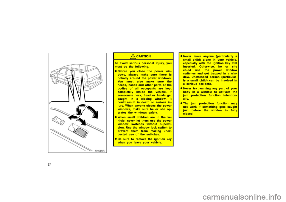 TOYOTA LAND CRUISER 2006 J100 Owners Manual 2412c012b
CAUTION
To avoid serious personal  injury, you
must do the following.
Before you close the power win-
dows, always make sure there is
nobody around the power windows.
You must also make sur