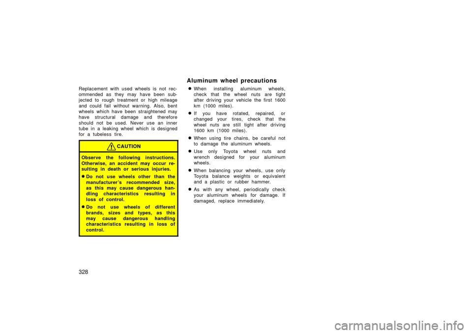 TOYOTA LAND CRUISER 2006 J100 Owners Manual 328
Replacement with used wheels is not rec-
ommended as they may have been sub-
jected to rough treatment or high mileage
and could fail without warning. Also, bent
wheels which have been straightene