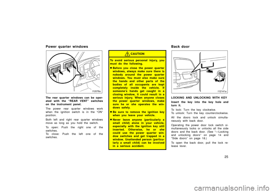 TOYOTA LAND CRUISER 2006 J100 Owners Guide 25
Power quarter windows
The rear quarter windows can be oper-
ated with the “REAR VENT” switches
on the instrument panel.
The power rear quarter windows work
when the ignition switch is in the 