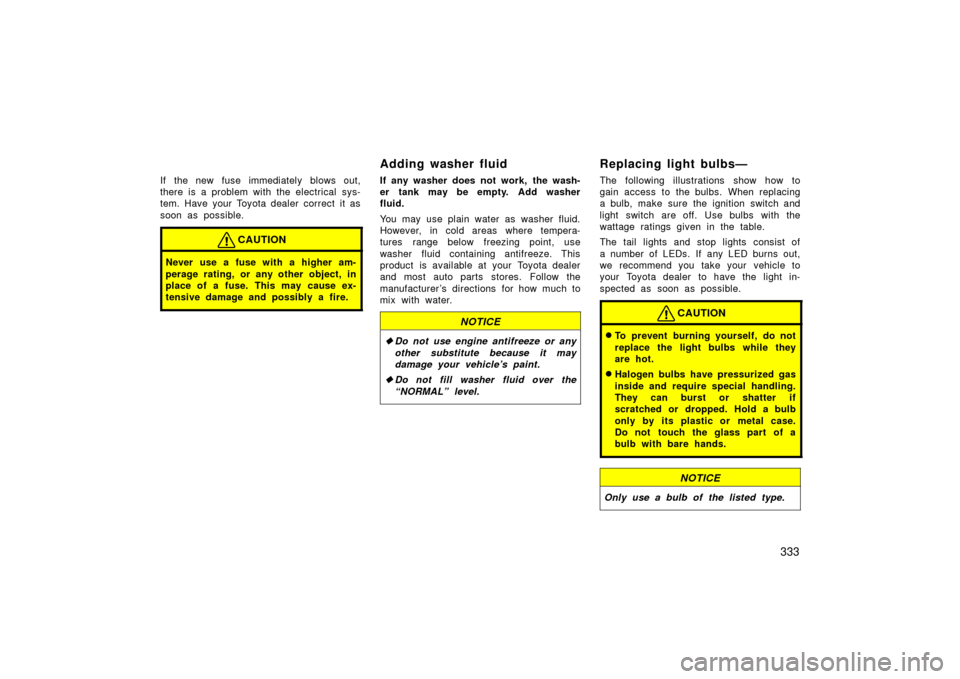 TOYOTA LAND CRUISER 2006 J100 Owners Manual 333
If the new fuse immediately blows out,
there is a problem with the electrical sys-
tem. Have your Toyota dealer correct it as
soon as possible.
CAUTION
Never use a fuse with a higher am-
perage ra