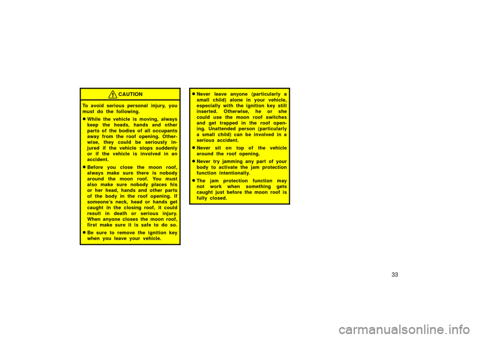 TOYOTA LAND CRUISER 2006 J100 Service Manual 33
CAUTION
To avoid serious personal  injury, you
must do the following.
While the vehicle is moving, always
keep the heads, hands and other
parts of the bodies of all occupants
away from the roof op