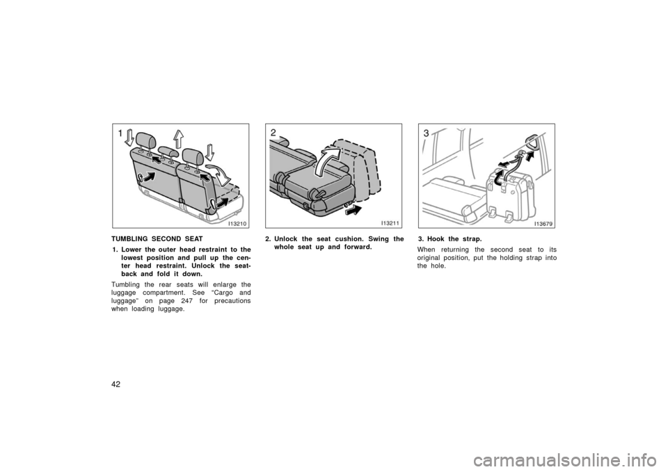 TOYOTA LAND CRUISER 2006 J100 Workshop Manual 42
TUMBLING SECOND SEAT1. Lower the outer head restraint to the lowest position and pull up the cen-
ter head restraint. Unlock the seat-
back and fold it down.
Tumbling the rear seats will enlarge th
