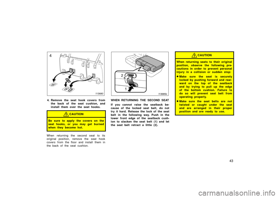 TOYOTA LAND CRUISER 2006 J100 Workshop Manual 43
4. Remove the seat hook covers fromthe back of the seat cushion, and
install them over the seat hooks.
CAUTION
Be sure to apply the covers on the
seat hooks, or you may get burned
when they become 