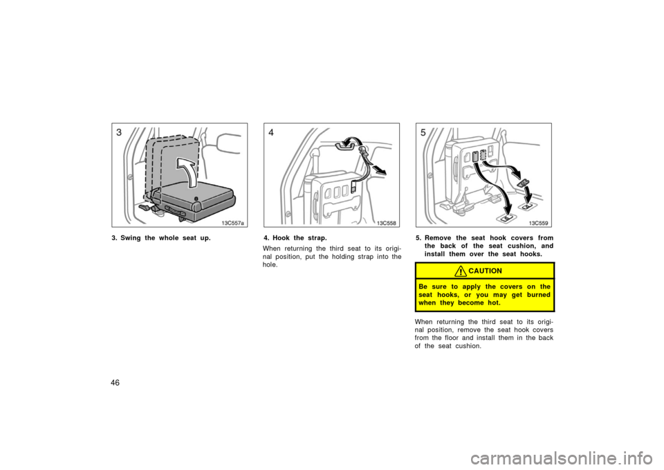 TOYOTA LAND CRUISER 2006 J100 Workshop Manual 4613c557a
3. Swing the whole seat up.
13c558
4. Hook the strap.
When returning the third seat to its origi-
nal position, put the holding strap into the
hole.
13c559
5. Remove the seat hook covers fro