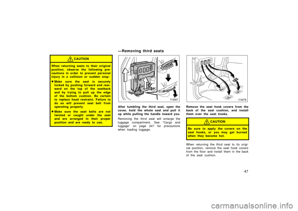 TOYOTA LAND CRUISER 2006 J100 Workshop Manual 47
CAUTION
When returning seats to their original
position, observe the following pre-
cautions in order to prevent personal
injury in a collision or sudden stop:
Make sure the seat is securely
locke