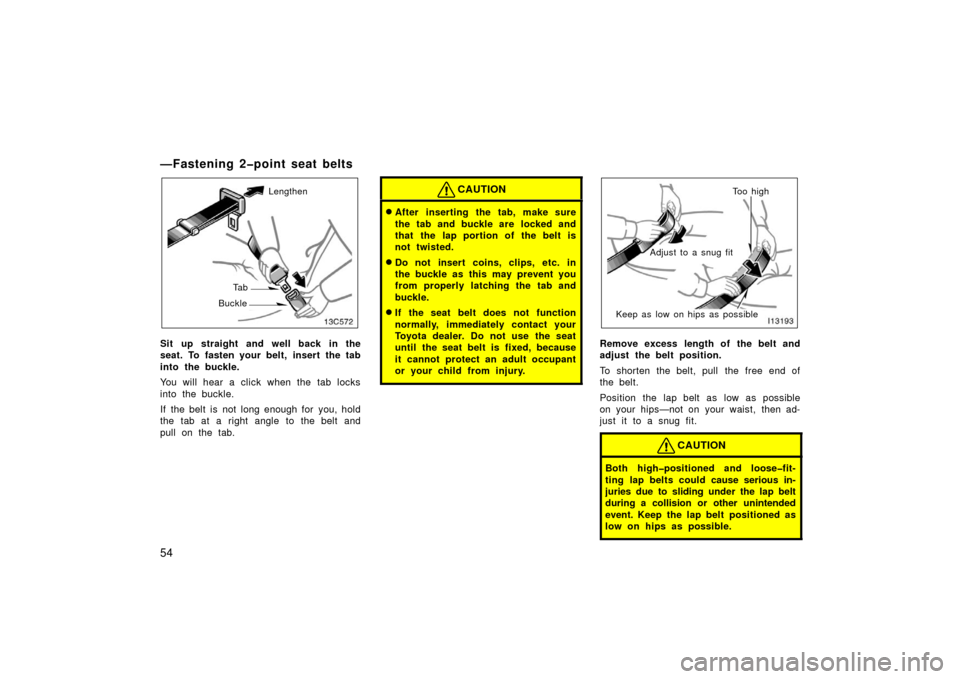 TOYOTA LAND CRUISER 2006 J100 Repair Manual 54
—Fastening 2�point seat belts
Lengthen
Ta b
Buckle
Sit up straight and well back in the
seat. To fasten your belt, insert the tab
into the buckle.
You will hear a click when the tab locks
into th