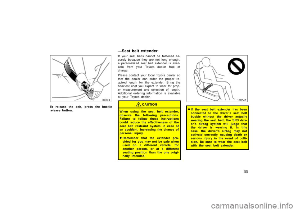TOYOTA LAND CRUISER 2006 J100 Repair Manual 55
To release the belt, press the buckle
release button.
—Seat belt extender
If your seat belts cannot be fastened se-
curely because they are not  long enough,
a personalized seat belt extender is 