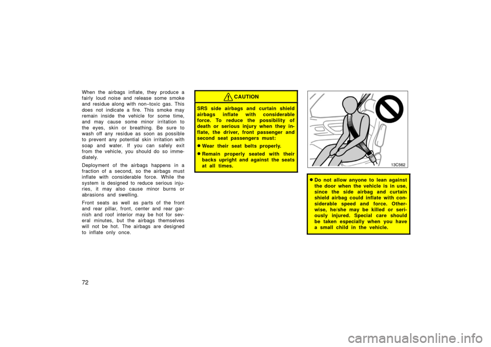 TOYOTA LAND CRUISER 2006 J100 Manual Online 72
When the airbags  inflate, they  produce a
fairly loud noise and release some smoke
and residue along with non−toxic gas. This
does not indicate a fire. This smoke may
remain inside the vehicle f