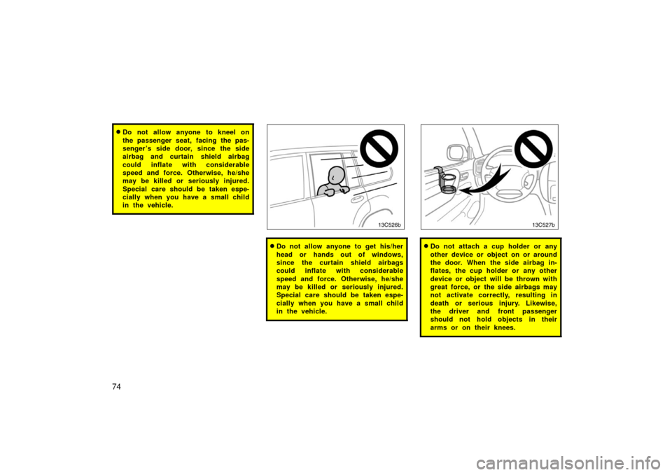 TOYOTA LAND CRUISER 2006 J100 Owners Manual 74
Do not allow anyone to kneel on
the passenger seat, facing the pas-
senger ’s side door, since the side
airbag and curtain shield airbag
could inflate with considerable
speed and force. Otherwis