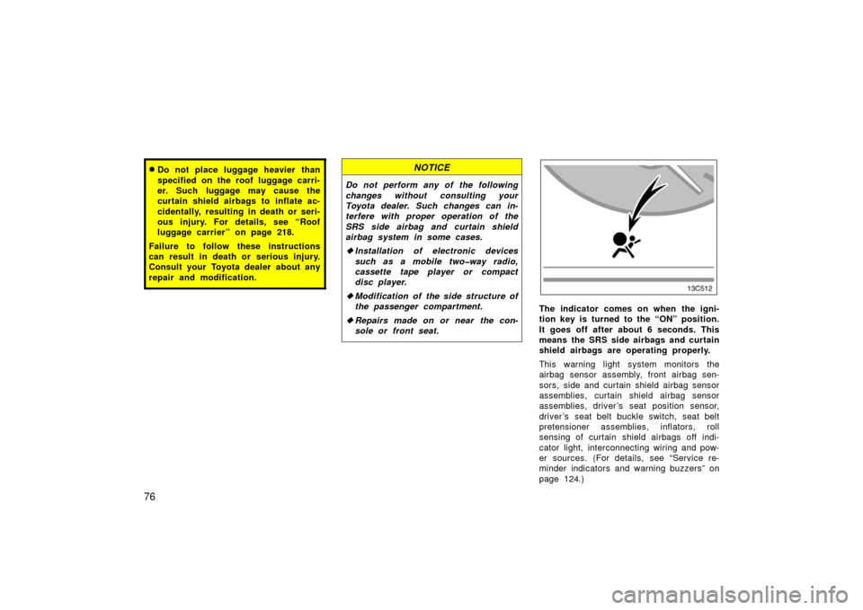 TOYOTA LAND CRUISER 2006 J100 Owners Manual 76
Do not place luggage heavier than
specified on the roof luggage carri-
er. Such luggage may cause the
curtain shield airbags to inflate ac-
cidentally, resulting in death or seri-
ous injury. For 