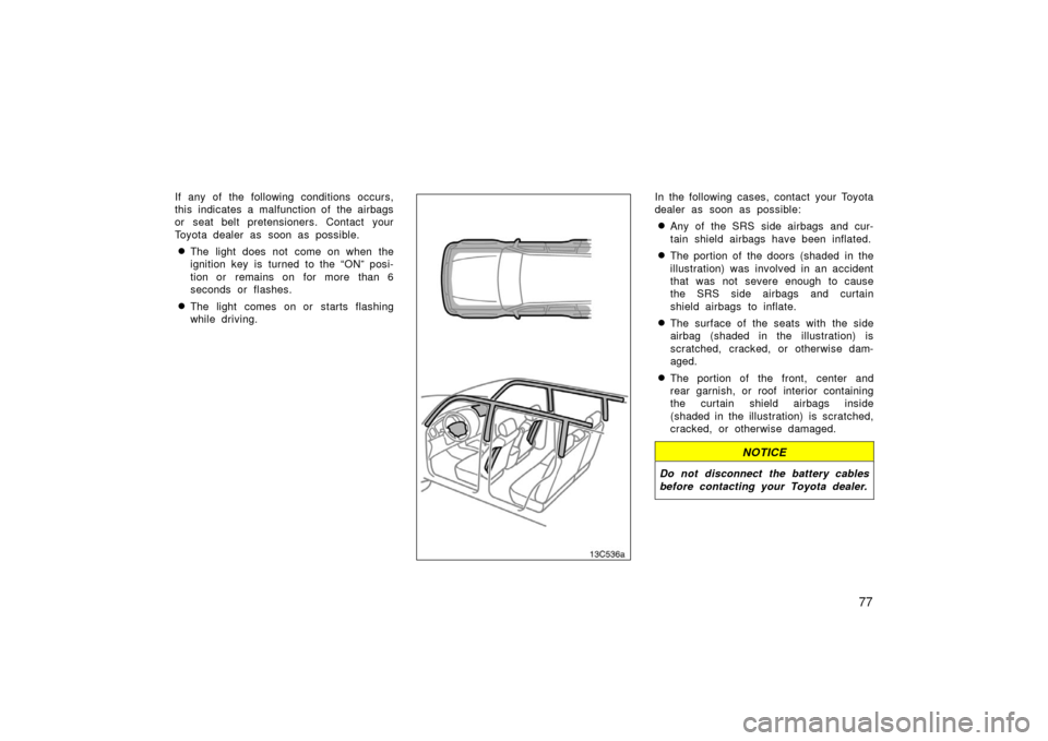 TOYOTA LAND CRUISER 2006 J100 Manual Online 77
If any of the following conditions occurs,
this indicates a malfunction of the airbags
or seat belt pretensioners. Contact your
Toyota dealer as soon as possible.
The light does not come on when t