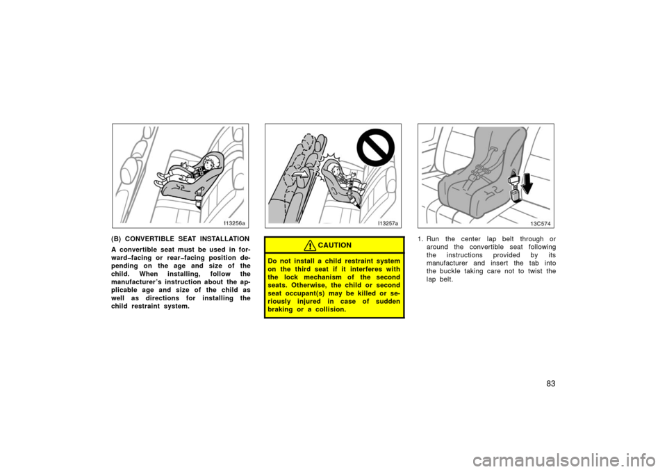 TOYOTA LAND CRUISER 2006 J100 Owners Manual 83
(B) CONVERTIBLE SEAT INSTALLATION
A convertible seat must be used in for-
ward�facing or rear�facing position de-
pending on the age and size of the
child. When installing, follow the
manufacturer 