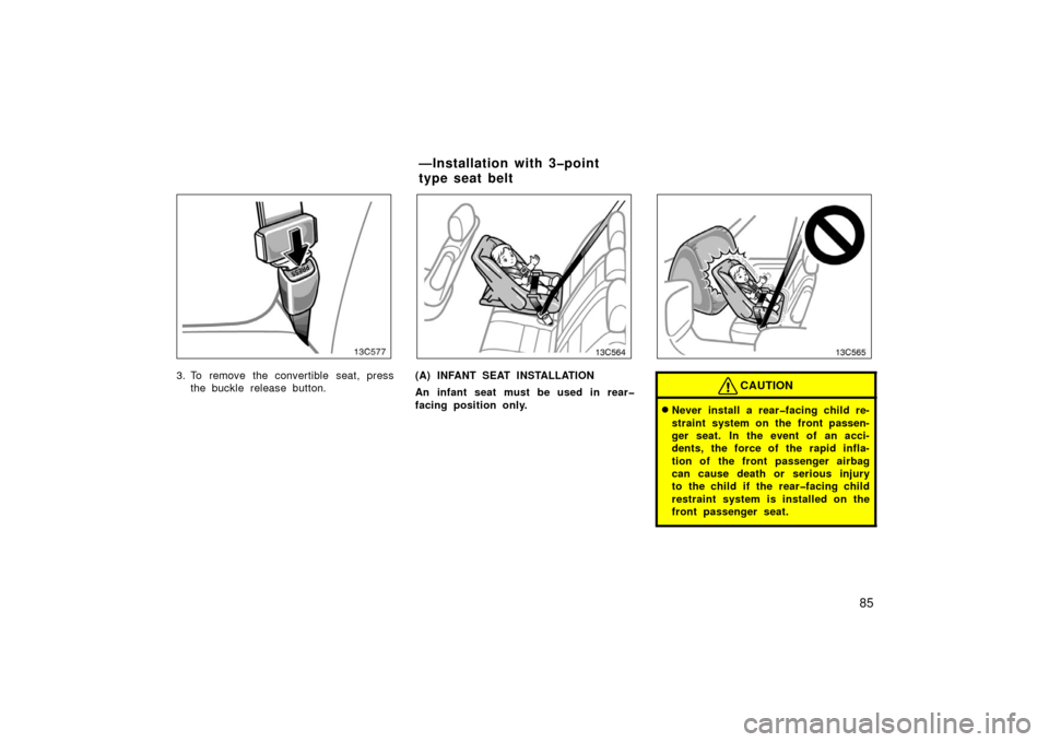 TOYOTA LAND CRUISER 2006 J100 Owners Manual 85
3. To remove the convertible seat, pressthe buckle release button. 13c564(A) INFANT SEAT INSTALLATION
An infant seat must be used in rear�
facing position only.
13c565
CAUTION
Never install a rear