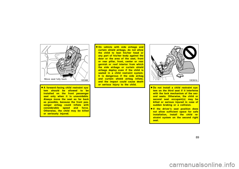 TOYOTA LAND CRUISER 2006 J100 Owners Manual 89
13c568
Move seat fully back
A forward�facing child restraint sys-
tem should be allowed to be
installed on the front passenger
seat only when it is unavoidable.
Always move the seat as far back
as