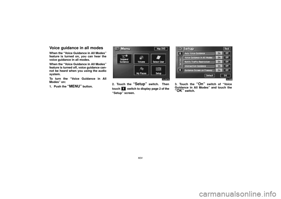 TOYOTA LAND CRUISER 2007 J200 Navigation Manual xcv
Voice guidance in all modes
When the “Voice Guidance in All Modes”
feature is turned on, you can hear the
voice guidance in all modes.
When the “Voice Guidance in All Modes”
feature is tur
