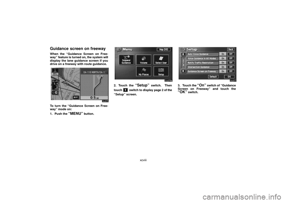 TOYOTA LAND CRUISER 2007 J200 Navigation Manual xcviii
Guidance screen on freeway
When the “Guidance Screen on Free-
way” feature is turned on, the system will
display the lane guidance screen if you
drive on a freeway with route guidance.
To t