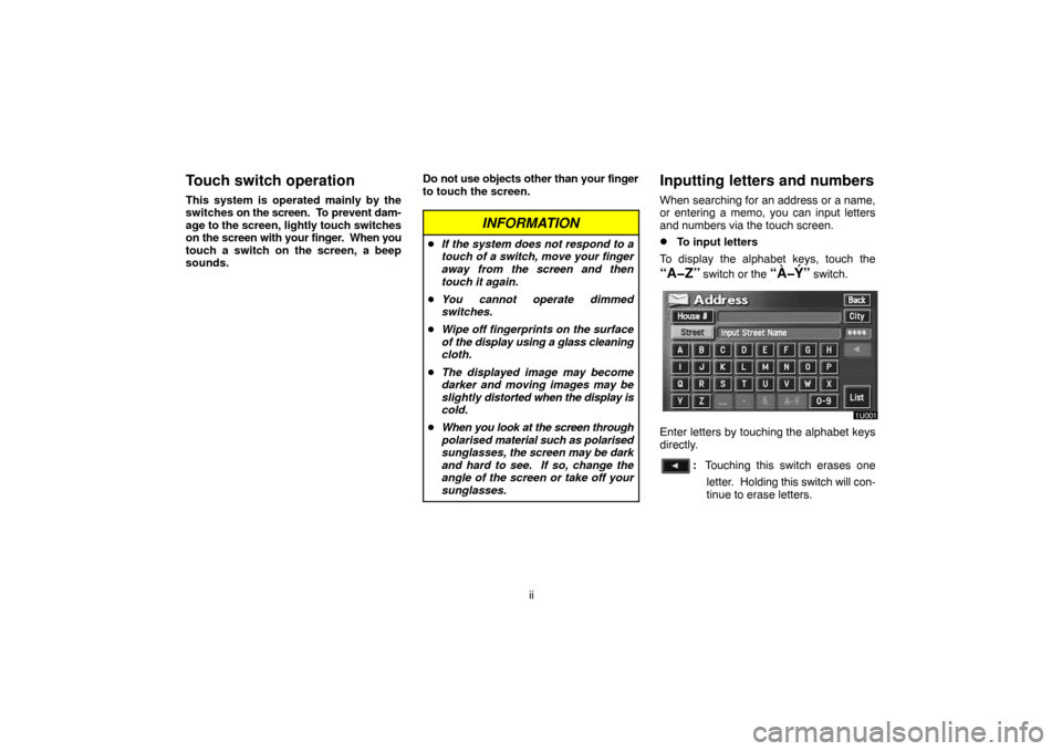 TOYOTA LAND CRUISER 2007 J200 Navigation Manual ii
Touch switch operation
This system is operated mainly by the
switches on the screen.  To prevent dam-
age to the screen, lightly touch switches
on the screen with your finger.  When you
touch a swi