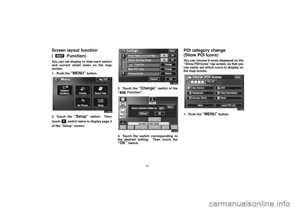 TOYOTA LAND CRUISER 2007 J200 Navigation Manual ci
Screen layout function 
(
 Function)
You can set display or hide each switch
and current street name on the map
screen.
1. Push the 
“MENU” button.
2. Touch the “Setup” switch.  Then
touch 