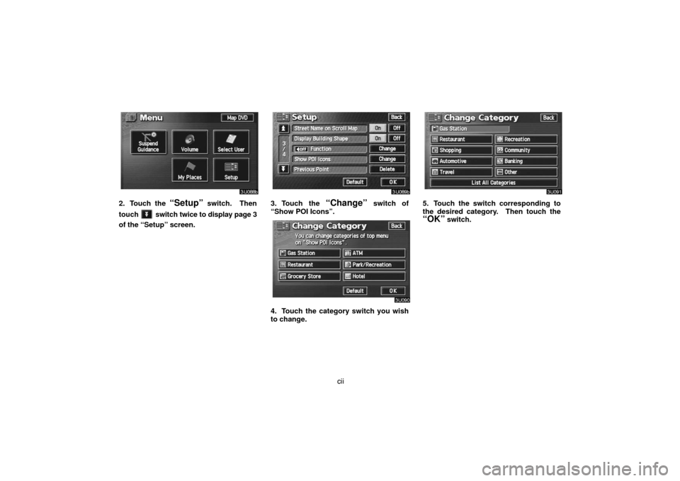 TOYOTA LAND CRUISER 2007 J200 Navigation Manual cii
2. Touch the “Setup” switch.  Then
touch 
 switch twice to display page 3
of the “Setup” screen.
3. Touch the “Change” switch of
“Show POI Icons”.
4. Touch the category switch you 
