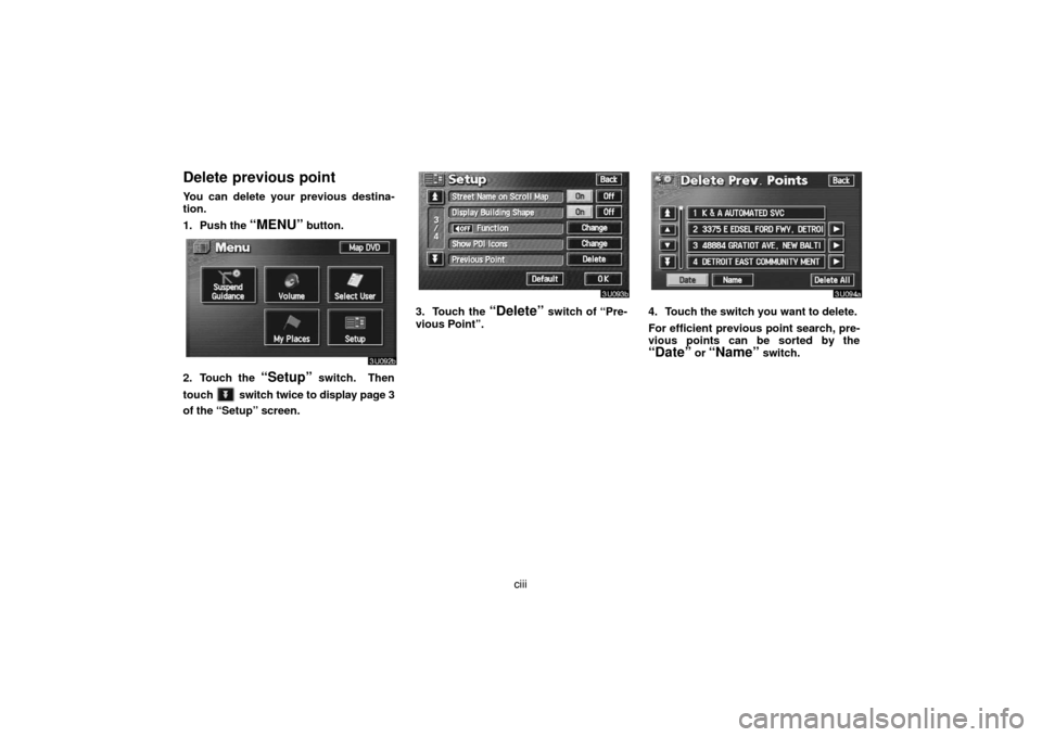 TOYOTA LAND CRUISER 2007 J200 Navigation Manual ciii
Delete previous point
You can delete your previous destina-
tion.
1. Push the 
“MENU” button.
2. Touch the “Setup” switch.  Then
touch 
 switch twice to display page 3
of the “Setup” 