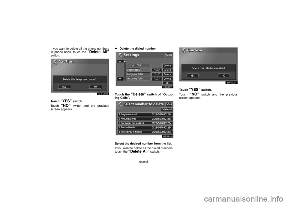 TOYOTA LAND CRUISER 2007 J200 Navigation Manual cxxxvii If you want to delete all the phone numbers
in phone book, touch the 
“Delete All”switch.
Touch “YES” switch.
Touch 
“NO” switch and the previous
screen appears.
Delete the dialed