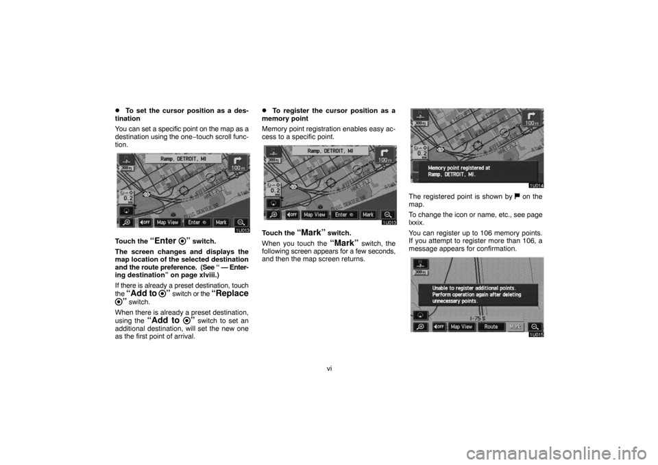 TOYOTA LAND CRUISER 2007 J200 Navigation Manual vi
To set the cursor position as a des-
tination
You can set a specific point on the map as a
destination using the one−touch scroll func-
tion.
Touch the “Enter ” switch.
The screen changes an