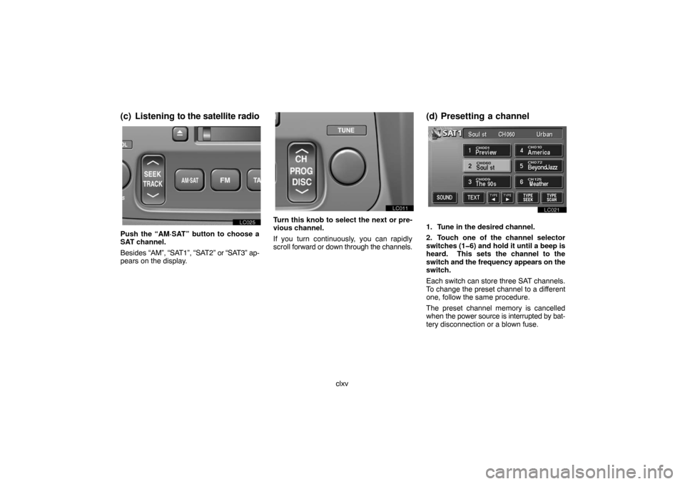 TOYOTA LAND CRUISER 2007 J200 Navigation Manual clxv
(c) Listening to the satellite radio
lc025
Push the “AM·SAT” button to choose a
SAT channel.
Besides “AM”, “SAT1”, “SAT2” or “SAT3” ap-
pears on the display.
Turn this knob t