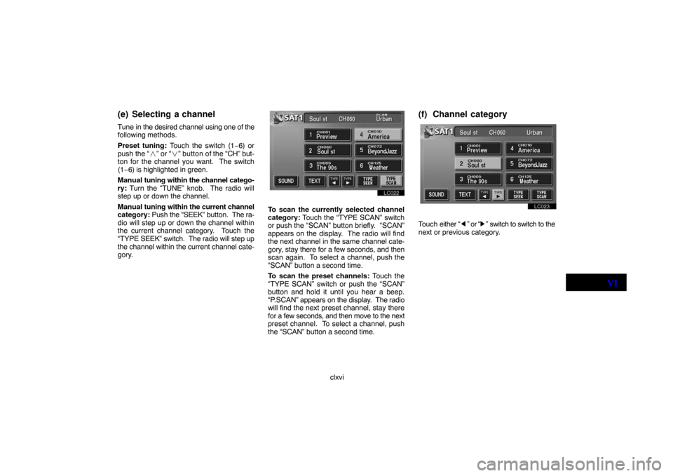 TOYOTA LAND CRUISER 2007 J200 Navigation Manual clxvi
(e) Selecting a channel
Tune in the desired channel using one of the
following methods.
Preset tuning: Touch the switch (1−6) or
push the “
” or “” button of the “CH” but-
ton fo