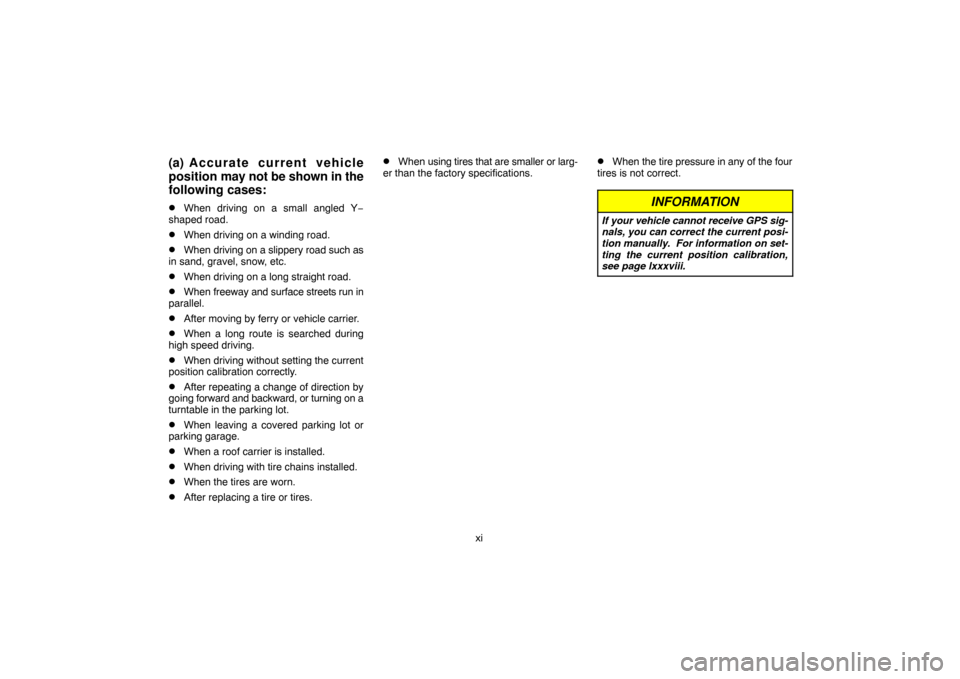 TOYOTA LAND CRUISER 2007 J200 Navigation Manual xi
(a) Accurate current vehicle
position may not be shown in the
following cases:
When driving on a small angled Y−
shaped road.
When driving on a winding road.
When driving on a slippery road su