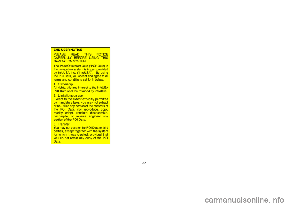 TOYOTA LAND CRUISER 2007 J200 Navigation Manual xix
END USER NOTICE
PLEASE READ THIS NOTICE
CAREFULLY BEFORE USING THIS
NAVIGATION SYSTEM
The Point Of Interest Data (“POI” Data) in
the navigation system is in part provided
by infoUSA Inc. (“i