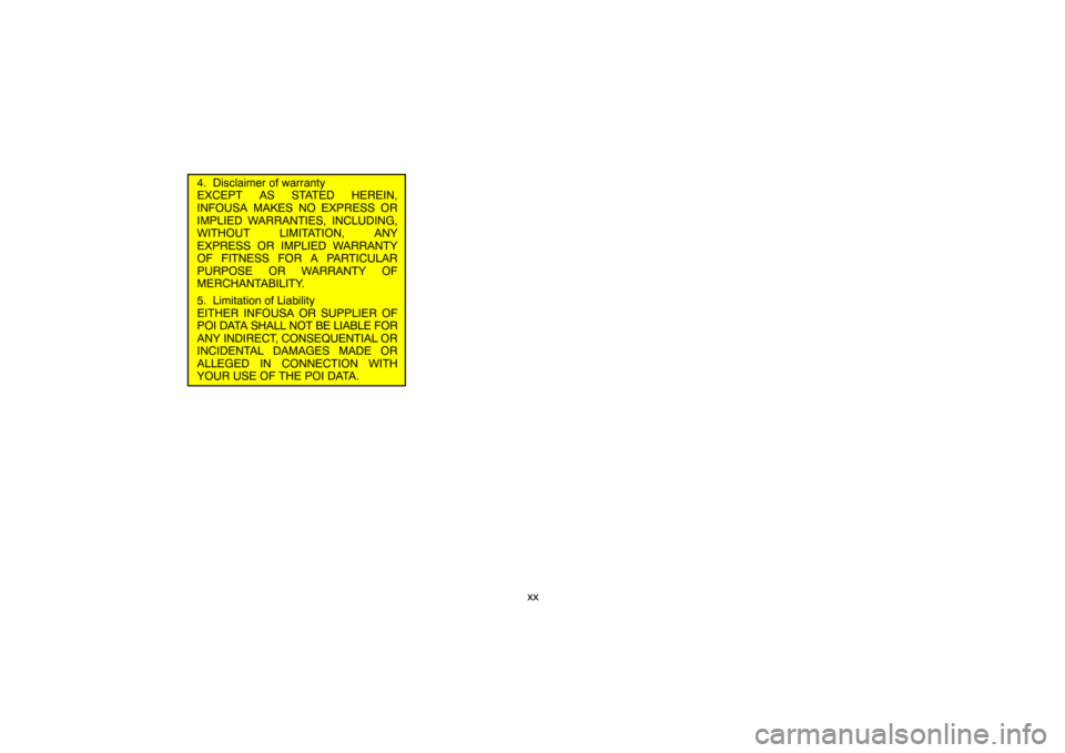 TOYOTA LAND CRUISER 2007 J200 Navigation Manual xx
4.  Disclaimer of warranty
EXCEPT AS STATED HEREIN,
INFOUSA MAKES NO EXPRESS OR
IMPLIED WARRANTIES, INCLUDING,
WITHOUT LIMITATION, ANY
EXPRESS OR IMPLIED WARRANTY
OF FITNESS FOR A PARTICULAR
PURPOS