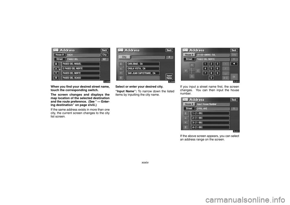 TOYOTA LAND CRUISER 2007 J200 Navigation Manual xxxiv
When you find your desired street name,
touch the corresponding switch.
The screen changes and displays the
map location of the selected destination
and the route preference. (See “ — Enter TOYOTA LAND CRUISER 2007 J200 Navigation Manual xxxiv
When you find your desired street name,
touch the corresponding switch.
The screen changes and displays the
map location of the selected destination
and the route preference. (See “ — Enter