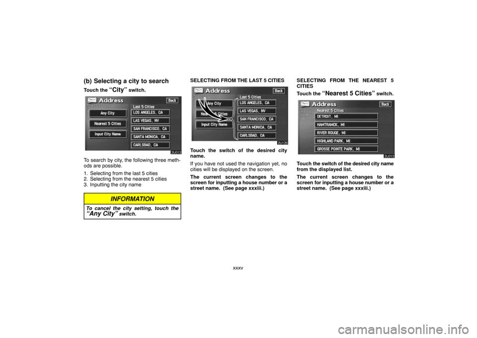 TOYOTA LAND CRUISER 2007 J200 Navigation Manual xxxv
(b) Selecting a city to search
Touch the “City” switch.
To search by city, the following three meth-
ods are possible.
1. Selecting from the last 5 cities
2. Selecting from the nearest 5 citi TOYOTA LAND CRUISER 2007 J200 Navigation Manual xxxv
(b) Selecting a city to search
Touch the “City” switch.
To search by city, the following three meth-
ods are possible.
1. Selecting from the last 5 cities
2. Selecting from the nearest 5 citi