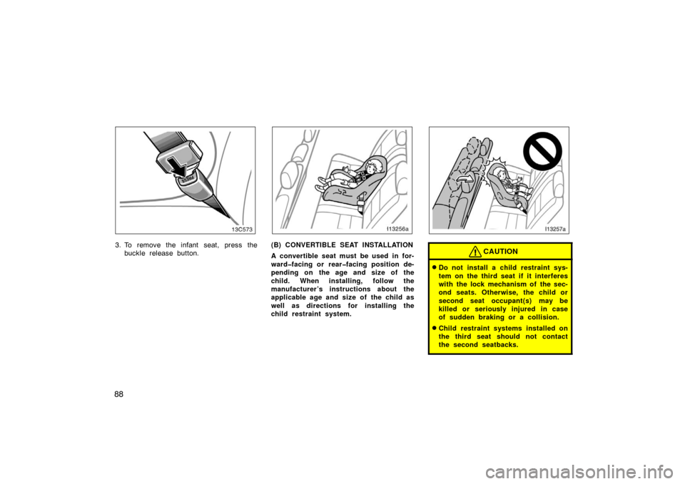 TOYOTA LAND CRUISER 2007 J200 Owners Manual 88
3. To remove the infant seat, press thebuckle release button.(B) CONVERTIBLE SEAT INSTALLATION
A convertible seat must be used in for-
ward�facing or rear�facing position de-
pending on the age and