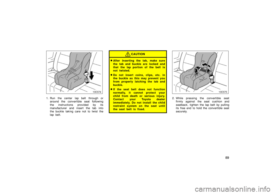 TOYOTA LAND CRUISER 2007 J200 Owners Manual 89
1. Run  the center  lap belt  through oraround the convertible seat following
the instructions provided by its
manufacturer and insert the tab into
the buckle taking care not to twist the
lap belt.