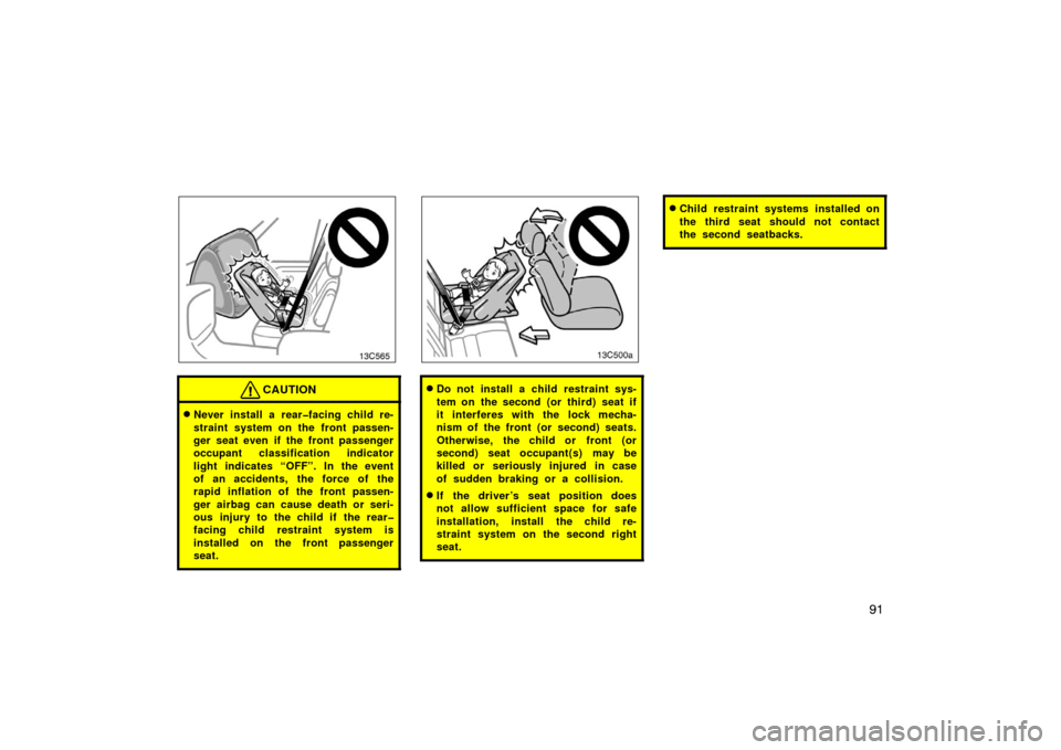 TOYOTA LAND CRUISER 2007 J200 Owners Manual 91
13c565
CAUTION
Never install a rear�facing child re-
straint system on the front passen-
ger seat even if the front passenger
occupant classification indicator
light indicates “OFF”. In the ev