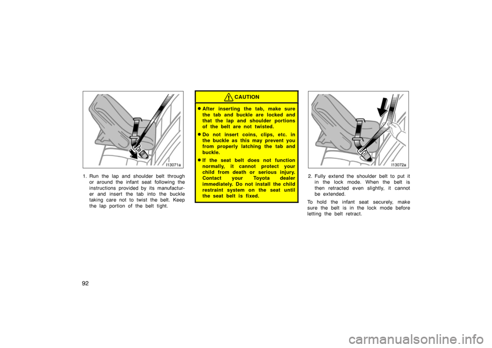 TOYOTA LAND CRUISER 2007 J200 Owners Manual 92
1. Run the lap and shoulder belt throughor around the infant seat  following the
instructions provided by its manufactur-
er and insert the tab into the buckle
taking care not to twist the belt. Ke